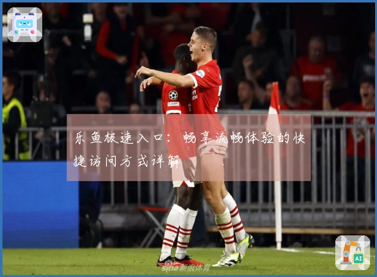 乐鱼极速入口：畅享流畅体验的快捷访问方式详解