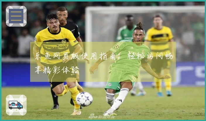 乐鱼网页版使用指南：轻松访问畅享精彩体验