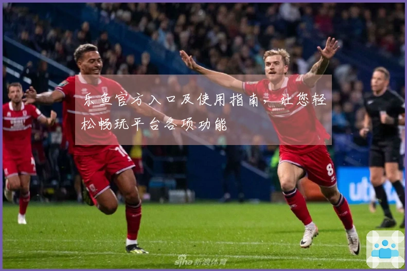 乐鱼官方入口及使用指南，让您轻松畅玩平台各项功能