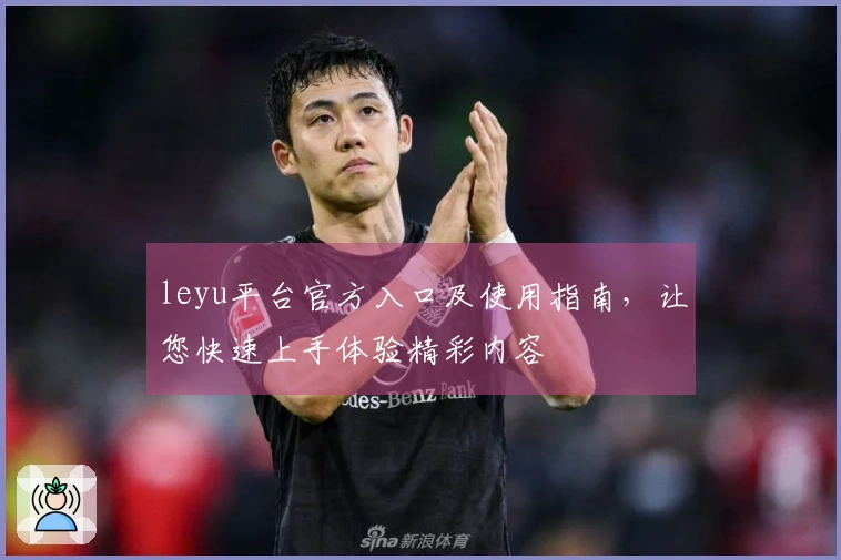 leyu平台官方入口及使用指南，让您快速上手体验精彩内容