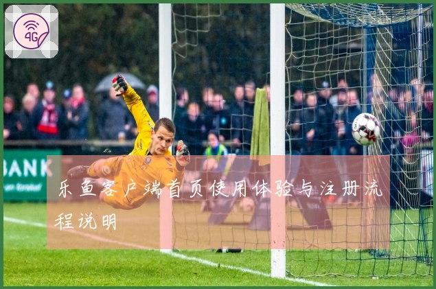 乐鱼客户端首页使用体验与注册流程说明